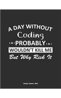 A Day Without Coding Probably Wouldn't Kill Me But Why Risk It Weekly Planner 2020