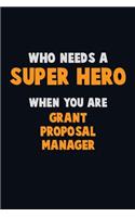 Who Need A SUPER HERO, When You Are Grant Proposal Manager: 6X9 Career Pride 120 pages Writing Notebooks