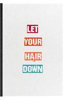 Let Your Hair Down: Blank Practical Encourage Motivation Lined Notebook/ Journal For Empathy Motivating Behavior, Inspirational Saying Unique Special Birthday Gift Idea