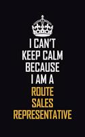 I Can't Keep Calm Because I Am A Route Sales Representative: Motivational Career Pride Quote 6x9 Blank Lined Job Inspirational Notebook Journal