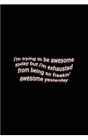 i'm trying to be awesome today but i'm exhausted from being so freakin' awesome yesterday