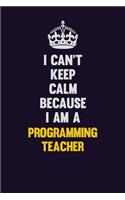 I Can't Keep Calm Because I Am A programming teacher