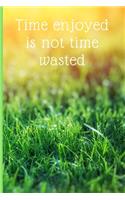 Time enjoyed is not time wasted