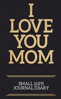 I Love You Mom Small (6x9) Journal/Diary: A useful and loving gift of appreciation to any awesome mom