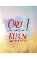 Only I Can Change My Life No One Can Do It for Me: Mid 2018-2019 Planner - 150-Page Motivational Monthly Weekly Daily Planner - 8.5 X 11 Inch Organizer with Notes + Yearly Overview(Daily Planners)