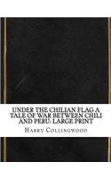 Under the Chilian Flag A Tale of War between Chili and Peru: Large Print