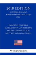 Violations of Federal Railroad Safety Law or Federal Railroad Administration Safety Regulations or Orders (US Federal Railroad Administration Regulation) (FRA) (2018 Edition)