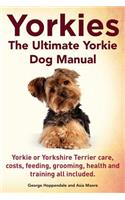 Yorkies. the Ultimate Yorkie Dog Manual. Yorkies or Yorkshire Terriers Care, Costs, Feeding, Grooming, Health and Training All Included.