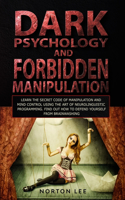 Dark Psychology and Forbidden Manipulation: Learn the Secret Code of Manipulation and Mind Control Using the Art of Neurolinguistic Programming. Find Out How to Defend Yourself from Brainwashi