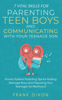 7 Vital Skills for Parenting Teen Boys and Communicating with Your Teenage Son: Proven Positive Parenting Tips for Raising Teenage Boys and Preparing Your Teenager for Manhood