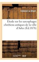 Étude Sur Les Sarcophages Chrétiens Antiques de la Ville d'Arles