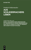 Schleiermacher's Briefwechsel mit Freunden bis zu seiner Uebersiedelung nach Halle, namentlich der mit Friedrich und August Wilhelm Schlegel