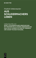 Schleiermacher's Briefwechsel Mit Freunden Bis Zu Seiner Uebersiedelung Nach Halle, Namentlich Der Mit Friedrich Und August Wilhelm Schlegel