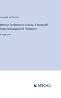 Mormon Settlement in Arizona; A Record Of Peaceful Conquest Of The Desert