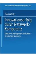 Innovationserfolg Durch Netzwerk-Kompetenz: Effektives Management Von Unternehmensnetzwerken