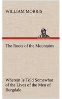 The Roots of the Mountains; Wherein Is Told Somewhat of the Lives of the Men of Burgdale