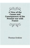 A View of the Causes and Consequences of the Present War with France: (English)