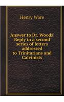 Answer to Dr. Woods' Reply in a second series of letters addressed to Trinitarians and Calvinists