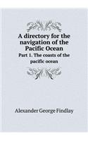 A Directory for the Navigation of the Pacific Ocean Part 1. the Coasts of the Pacific Ocean