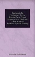 Diccionario De Filipinismos: Con La Revision De Lo Que Al Respecto Lleva Publicado La Real Academia Espanola (Spanish Edition)