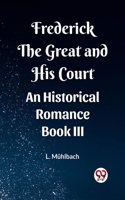 Frederick the Great and His Court An Historical Romance Book III