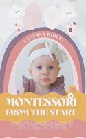 Montessori From the Start: The Solving Guide to Raising Your Child to the Best with 50+ Practical Activities to Develop His Personality and Blossom His Potential from the Firs