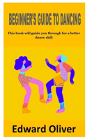 Beginner's Guide to Dancing: This book will guide you through for a better dancing skill