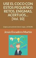 USE EL COCO CON ESTOS PEQUEÑOS RETOS, ENIGMAS, ACERTIJOS... [Vol. 10]: [Lógica, pensamiento lateral, magia...] (COLOR)