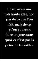 Il faut avoir une très haute idée, non pas de ce que l'on fait, mais de ce qu'on pourrait faire un jour. Sans quoi, ce n'est pas la peine de travailler
