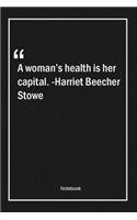 A woman's health is her capital. -Harriet Beecher Stowe