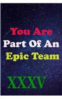 You Are Part Of An Epic Team XXXV