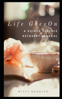 Life Goes On: A Guided Divorce Recovery Journal for Women