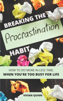 Breaking The Procrastination Habit: How to accomplish more in less time - when you're too busy for life.