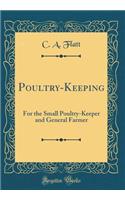 Poultry-Keeping: For the Small Poultry-Keeper and General Farmer (Classic Reprint)