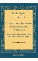 Cycling and Shooting Knickerbocker Stockings: How to Knit Them with Plain and Fancy Turnover Tops (Classic Reprint)