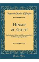 Hinauf zu Gott!: Katholisches Gebet-und Erbauungsbuch für Heilsbegierige Seelen (Classic Reprint)