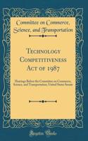 Technology Competitiveness Act of 1987: Hearings Before the Committee on Commerce, Science, and Transportation, United States Senate (Classic Reprint)