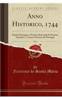 Anno Historico, 1744, Vol. 1: Diario Portuguez, Noticia Abreviada de Pessoas Grandes, E Cousas Notaveis de Portugal (Classic Reprint)