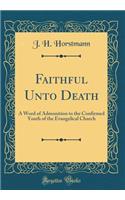 Faithful Unto Death: A Word of Admonition to the Confirmed Youth of the Evangelical Church (Classic Reprint)