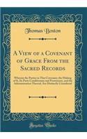 A View of a Covenant of Grace from the Sacred Records: Wherein the Parties in That Covenant, the Making of It, Its Parts Conditionary and Promissory, and the Administration Thereof, Are Distinctly Considered (Classic Reprint): Wherein the Parties in That Covenant, the Making of It, Its Parts Conditionary and Promissory, and the Administration Thereof, Are Distinctly Consid