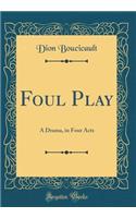 Foul Play: A Drama, in Four Acts (Classic Reprint): A Drama, in Four Acts (Classic Reprint)