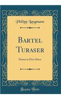 Bartel Turaser: Drama in Drei Akten (Classic Reprint)