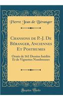 Chansons de P.-J. De Béranger, Anciennes Et Posthumes: Ornée de 161 Dessins Inédits Et de Vignettes Nombreuses (Classic Reprint)