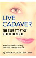 Live Cadaver: The True Story Of Kellee Kendell And Scandalous Treachery In The Medical Community