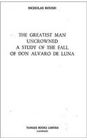 The Greatest Man Uncrowned:  A Study of the Fall of Don Alvaro de Luna