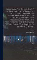 Belle Starr, the Bandit Queen, the True Story of the Romantic and Exciting Career of the Daring and Glamorous Lady Famed in Legend and Story Throughout the West ... The True Facts About the Dastardly Deeds and the Come-uppence of Such Dick Turpina,