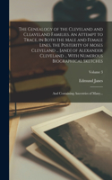 The Genealogy of the Cleveland and Cleaveland Families. An Attempt to Trace, in Both the Male and Female Lines, the Posterity of Moses Cleveland ... [and] of Alexander Cleveland ... With Numerous Biographical Sketches; and Containing Ancestries of