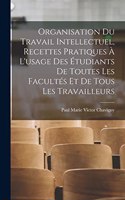 Organisation Du Travail Intellectuel, Recettes Pratiques À L'usage Des Étudiants De Toutes Les Facultés Et De Tous Les Travailleurs