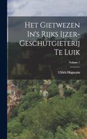 Het Gietwezen In's Rijks Ijzer-geschutgieterij Te Luik; Volume 1