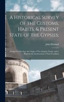 Historical Survey of the Customs, Habits, & Present State of the Gypsies;